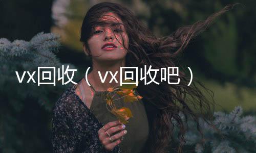 vx回收24小时全天回收vx（vx回收吧）